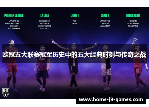 欧冠五大联赛冠军历史中的五大经典时刻与传奇之战 欧冠五大联赛冠军历史中的五大经典时刻与传奇之战
