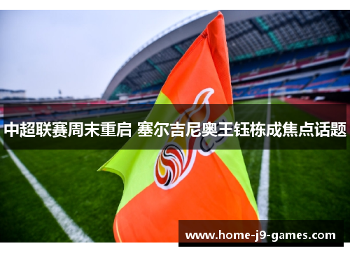 中超联赛周末重启 塞尔吉尼奥王钰栋成焦点话题