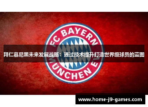 拜仁慕尼黑未来发展战略:通过技术提升打造世界级球员的蓝图 拜仁慕尼黑未来发展战略:通过技术提升打造世界级球员的蓝图