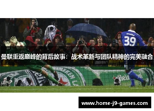 曼联重返巅峰的背后故事:战术革新与团队精神的完美融合 曼联重返巅峰的背后故事:战术革新与团队精神的完美融合