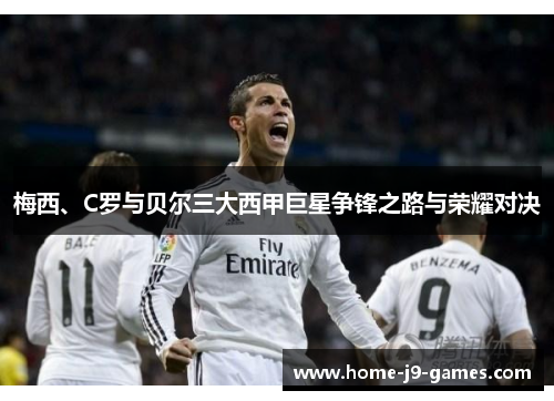 梅西、C罗与贝尔三大西甲巨星争锋之路与荣耀对决 梅西、C罗与贝尔三大西甲巨星争锋之路与荣耀对决