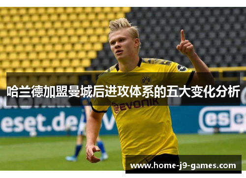 哈兰德加盟曼城后进攻体系的五大变化分析 哈兰德加盟曼城后进攻体系的五大变化分析