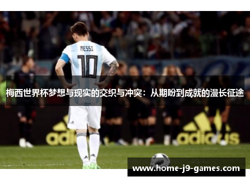 梅西世界杯梦想与现实的交织与冲突:从期盼到成就的漫长征途 梅西世界杯梦想与现实的交织与冲突:从期盼到成就的漫长征途