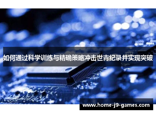 如何通过科学训练与精确策略冲击世青纪录并实现突破 如何通过科学训练与精确策略冲击世青纪录并实现突破