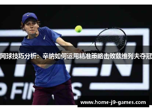 网球技巧分析:辛纳如何运用精准策略击败兹维列夫夺冠 网球技巧分析:辛纳如何运用精准策略击败兹维列夫夺冠