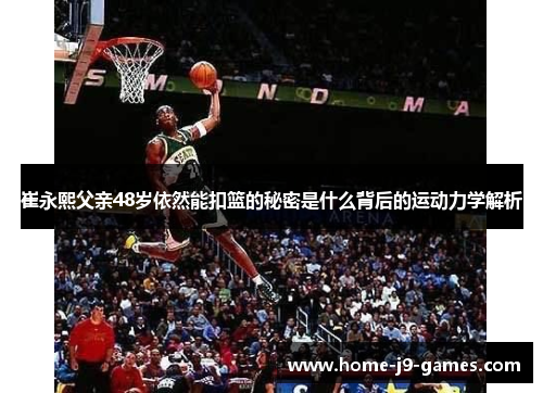 崔永熙父亲48岁依然能扣篮的秘密是什么背后的运动力学解析 崔永熙父亲48岁依然能扣篮的秘密是什么背后的运动力学解析