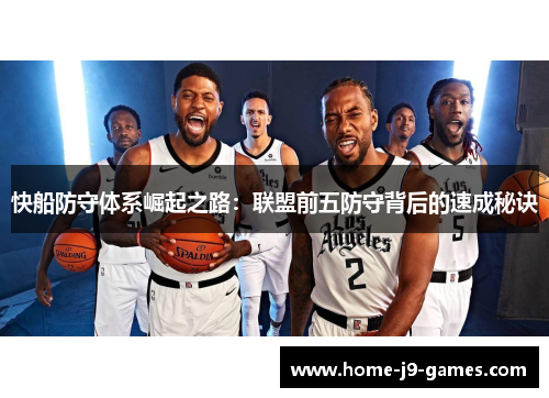 快船防守体系崛起之路:联盟前五防守背后的速成秘诀 快船防守体系崛起之路:联盟前五防守背后的速成秘诀