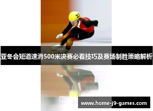 亚冬会短道速滑500米决赛必看技巧及赛场制胜策略解析 亚冬会短道速滑500米决赛必看技巧及赛场制胜策略解析