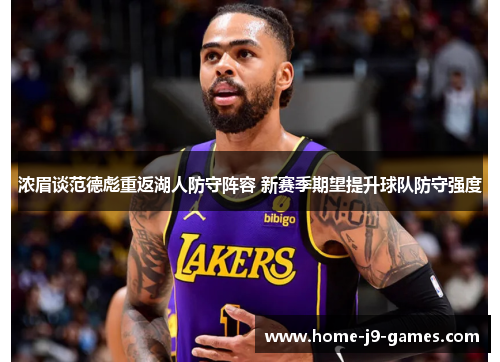 浓眉谈范德彪重返湖人防守阵容 新赛季期望提升球队防守强度 浓眉谈范德彪重返湖人防守阵容 新赛季期望提升球队防守强度