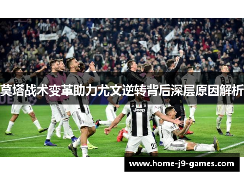 莫塔战术变革助力尤文逆转背后深层原因解析 莫塔战术变革助力尤文逆转背后深层原因解析