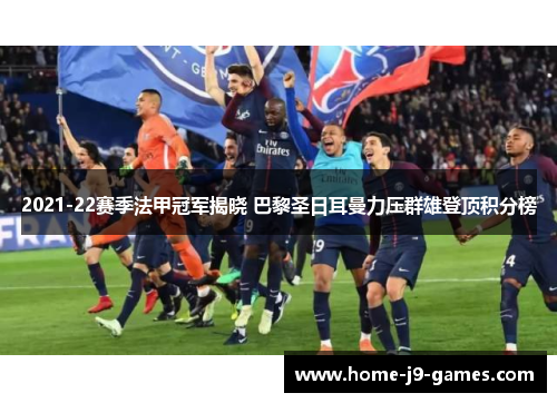 2021-22赛季法甲冠军揭晓 巴黎圣日耳曼力压群雄登顶积分榜 2021-22赛季法甲冠军揭晓 巴黎圣日耳曼力压群雄登顶积分榜