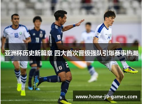 亚洲杯历史新篇章 四大首次晋级强队引爆赛事热潮