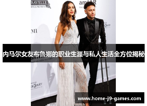内马尔女友布鲁娜的职业生涯与私人生活全方位揭秘 内马尔女友布鲁娜的职业生涯与私人生活全方位揭秘