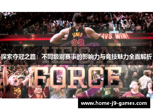 探索夺冠之路:不同级别赛事的影响力与竞技魅力全面解析 探索夺冠之路:不同级别赛事的影响力与竞技魅力全面解析