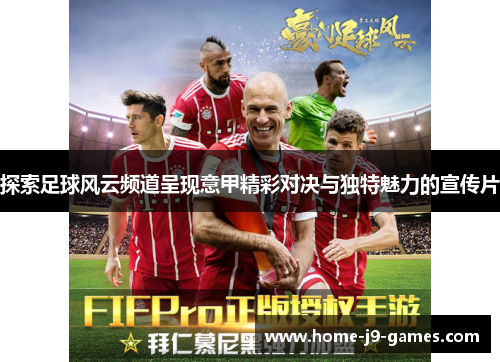 探索足球风云频道呈现意甲精彩对决与独特魅力的宣传片 探索足球风云频道呈现意甲精彩对决与独特魅力的宣传片