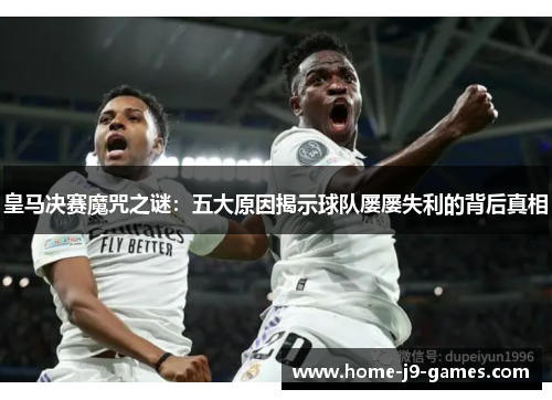 皇马决赛魔咒之谜：五大原因揭示球队屡屡失利的背后真相