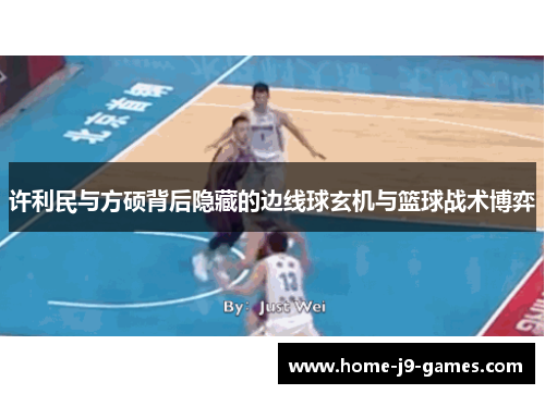 许利民与方硕背后隐藏的边线球玄机与篮球战术博弈 许利民与方硕背后隐藏的边线球玄机与篮球战术博弈