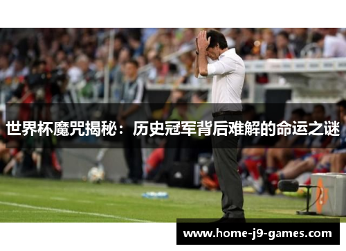 世界杯魔咒揭秘：历史冠军背后难解的命运之谜