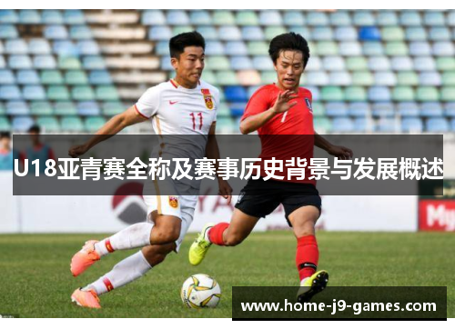 U18亚青赛全称及赛事历史背景与发展概述 U18亚青赛全称及赛事历史背景与发展概述
