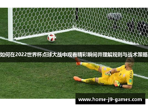 如何在2022世界杯点球大战中观看精彩瞬间并理解规则与战术策略 如何在2022世界杯点球大战中观看精彩瞬间并理解规则与战术策略