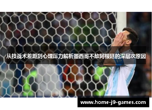 从技战术差距到心理压力解析墨西哥不敌阿根廷的深层次原因