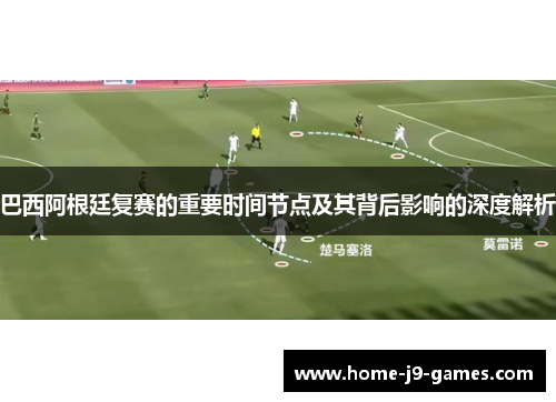 巴西阿根廷复赛的重要时间节点及其背后影响的深度解析