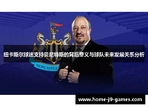 纽卡斯尔球迷支持贝尼特斯的背后意义与球队未来发展关系分析