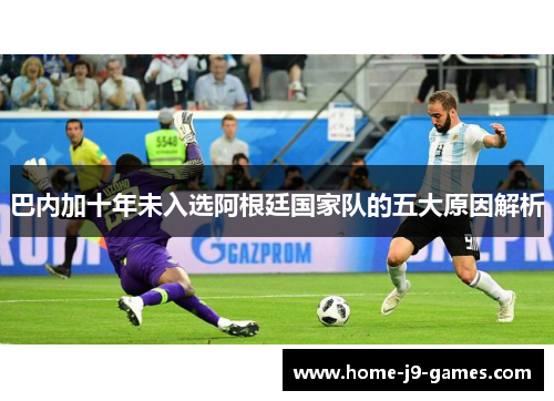巴内加十年未入选阿根廷国家队的五大原因解析 巴内加十年未入选阿根廷国家队的五大原因解析