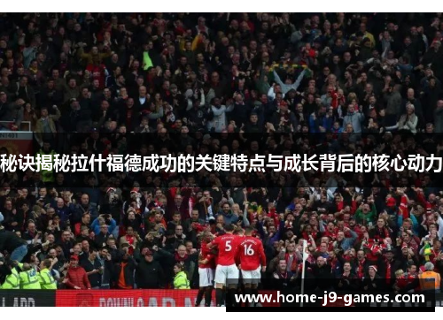 秘诀揭秘拉什福德成功的关键特点与成长背后的核心动力