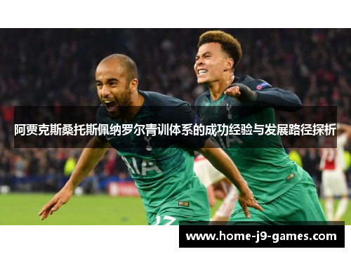 阿贾克斯桑托斯佩纳罗尔青训体系的成功经验与发展路径探析 阿贾克斯桑托斯佩纳罗尔青训体系的成功经验与发展路径探析
