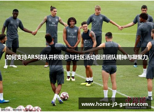 如何支持ARS球队并积极参与社区活动促进团队精神与凝聚力 如何支持ARS球队并积极参与社区活动促进团队精神与凝聚力