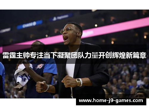 雷霆主帅专注当下凝聚团队力量开创辉煌新篇章