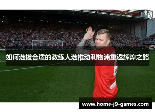 如何选拔合适的教练人选推动利物浦重返辉煌之路