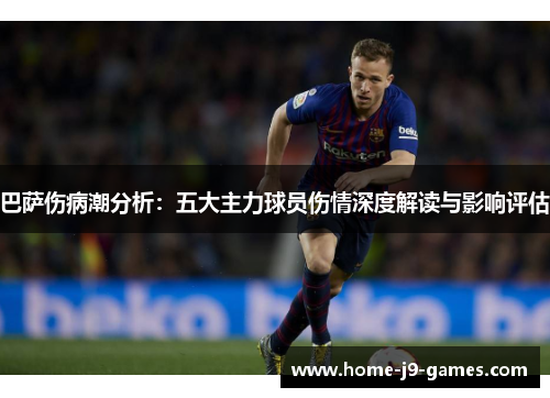 巴萨伤病潮分析:五大主力球员伤情深度解读与影响评估 巴萨伤病潮分析:五大主力球员伤情深度解读与影响评估