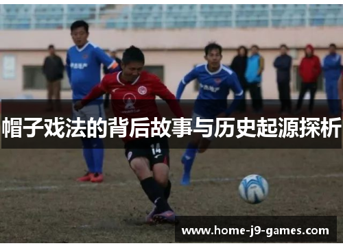 帽子戏法的背后故事与历史起源探析