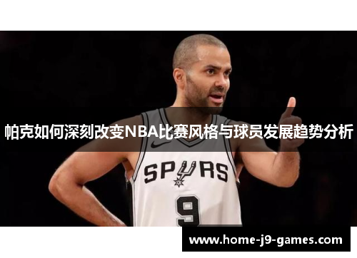 帕克如何深刻改变NBA比赛风格与球员发展趋势分析
