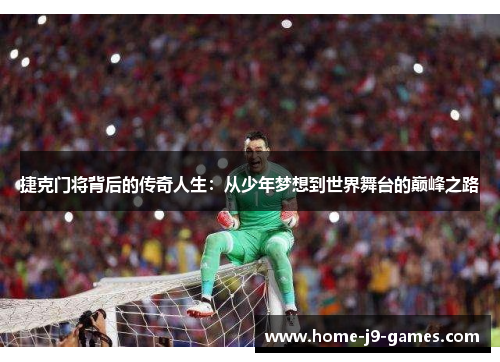 捷克门将背后的传奇人生：从少年梦想到世界舞台的巅峰之路