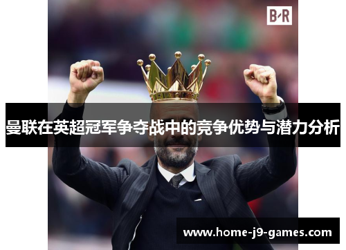 曼联在英超冠军争夺战中的竞争优势与潜力分析 曼联在英超冠军争夺战中的竞争优势与潜力分析