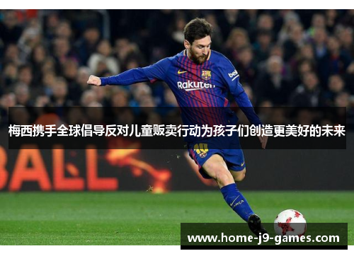 梅西携手全球倡导反对儿童贩卖行动为孩子们创造更美好的未来 梅西携手全球倡导反对儿童贩卖行动为孩子们创造更美好的未来