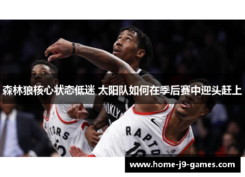 森林狼核心状态低迷 太阳队如何在季后赛中迎头赶上 森林狼核心状态低迷 太阳队如何在季后赛中迎头赶上