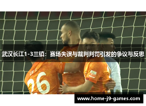 武汉长江1-3三镇：赛场失误与裁判判罚引发的争议与反思
