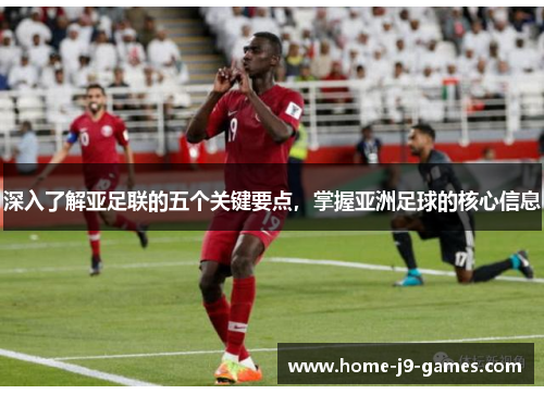 深入了解亚足联的五个关键要点，掌握亚洲足球的核心信息