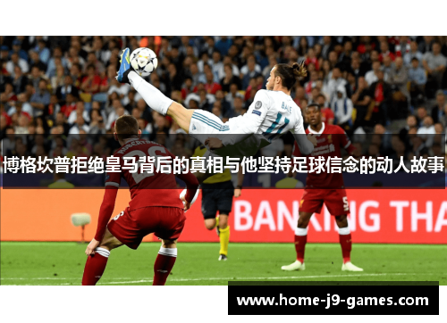 博格坎普拒绝皇马背后的真相与他坚持足球信念的动人故事