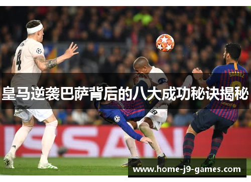 皇马逆袭巴萨背后的八大成功秘诀揭秘 皇马逆袭巴萨背后的八大成功秘诀揭秘