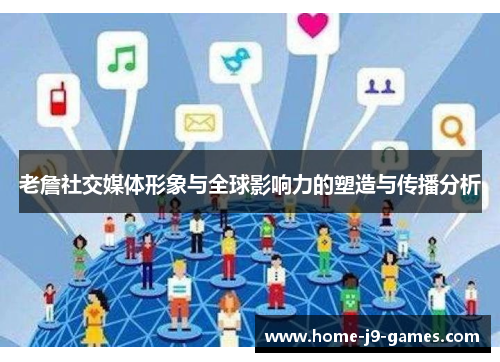 老詹社交媒体形象与全球影响力的塑造与传播分析 老詹社交媒体形象与全球影响力的塑造与传播分析