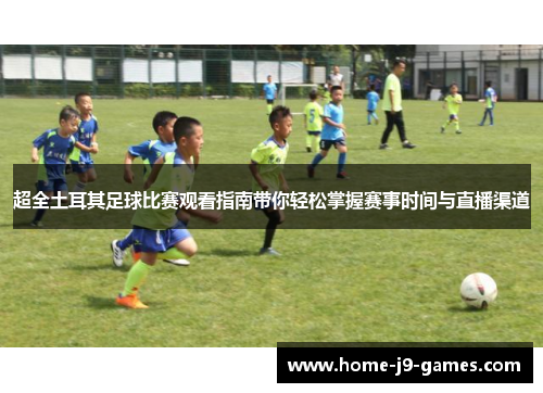 超全土耳其足球比赛观看指南带你轻松掌握赛事时间与直播渠道 超全土耳其足球比赛观看指南带你轻松掌握赛事时间与直播渠道