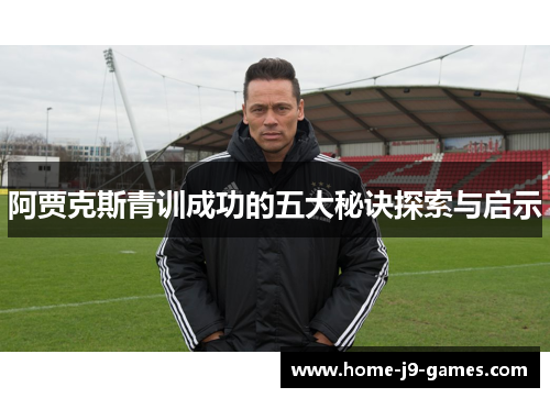 阿贾克斯青训成功的五大秘诀探索与启示