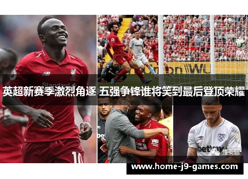 英超新赛季激烈角逐 五强争锋谁将笑到最后登顶荣耀