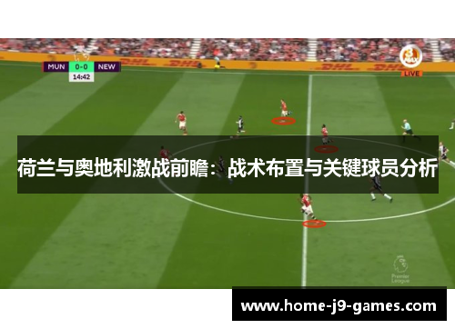 荷兰与奥地利激战前瞻:战术布置与关键球员分析 荷兰与奥地利激战前瞻:战术布置与关键球员分析