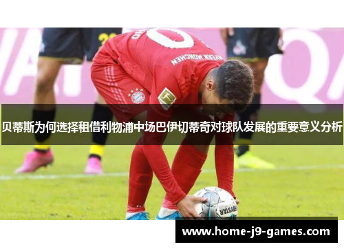 贝蒂斯为何选择租借利物浦中场巴伊切蒂奇对球队发展的重要意义分析 贝蒂斯为何选择租借利物浦中场巴伊切蒂奇对球队发展的重要意义分析